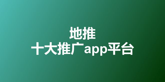 2023年地推十大推广app平台一手拉新接单渠道最新排名