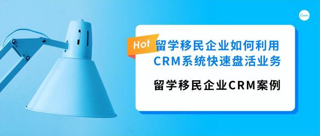 留学移民企业CRM案例：如何利用CRM系统有效盘活业务？