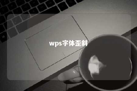 wps字体歪斜 