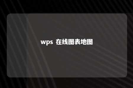 wps 在线图表地图 