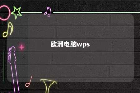 欧洲电脑wps 