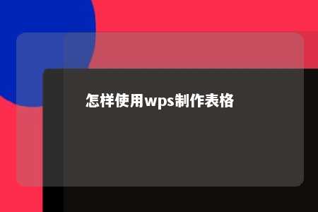 怎样使用wps制作表格