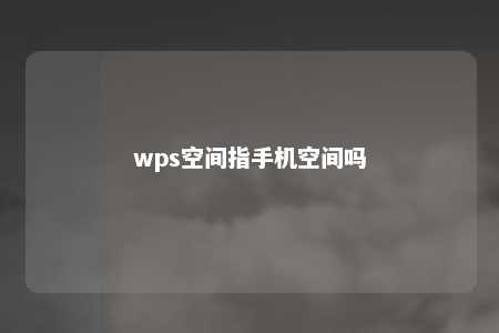 wps空间指手机空间吗