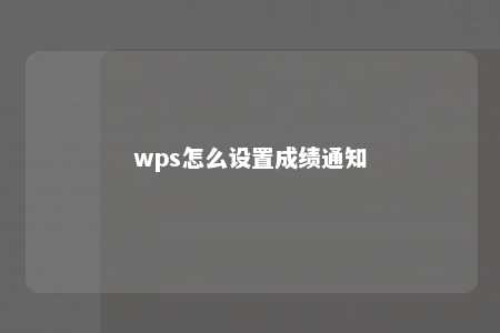 wps怎么设置成绩通知 