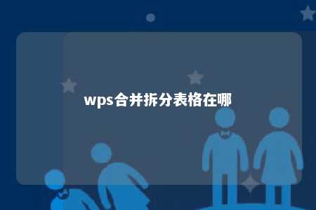 wps合并拆分表格在哪