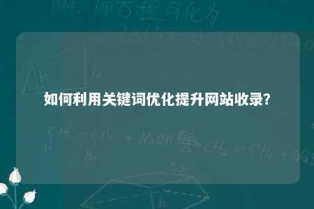 如何利用关键词优化提升网站收录？ 