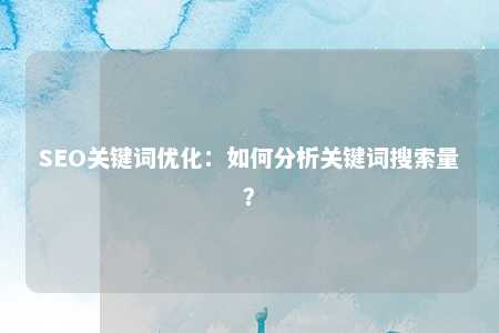 SEO关键词优化：如何分析关键词搜索量？ 