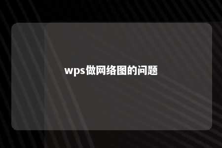 wps做网络图的问题 