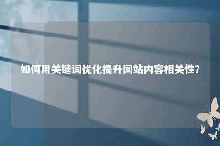 如何用关键词优化提升网站内容相关性？ 