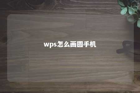 wps怎么画圆手机 