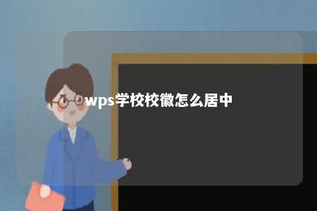 wps学校校徽怎么居中 