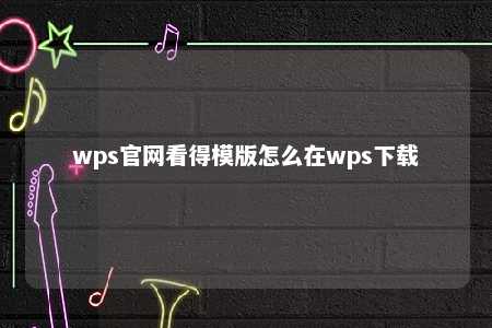 wps官网看得模版怎么在wps下载 