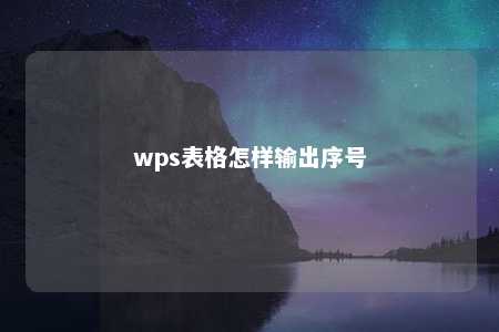 wps表格怎样输出序号 