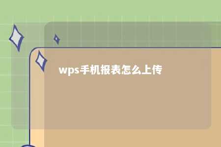 wps手机报表怎么上传