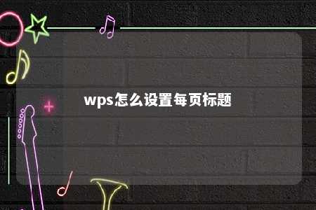 wps怎么设置每页标题 