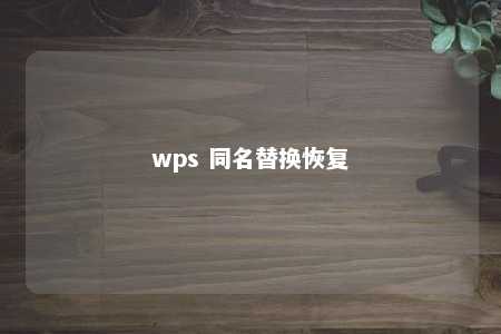 wps 同名替换恢复 