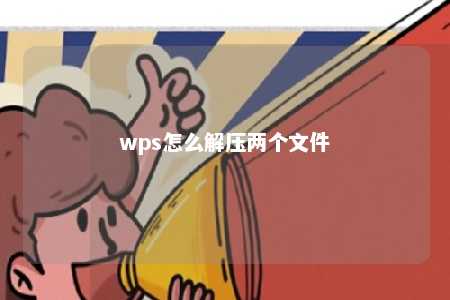 wps怎么解压两个文件 