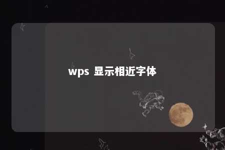 wps 显示相近字体 