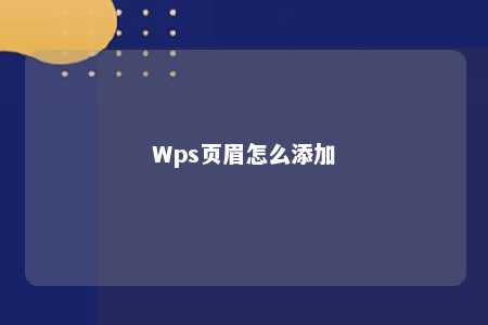 Wps页眉怎么添加 