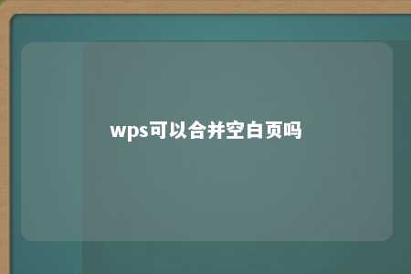 wps可以合并空白页吗 