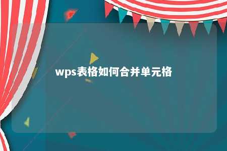 wps表格如何合并单元格 