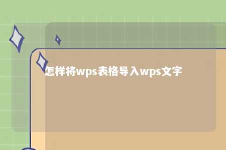 怎样将wps表格导入wps文字