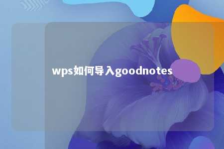 wps如何导入goodnotes 