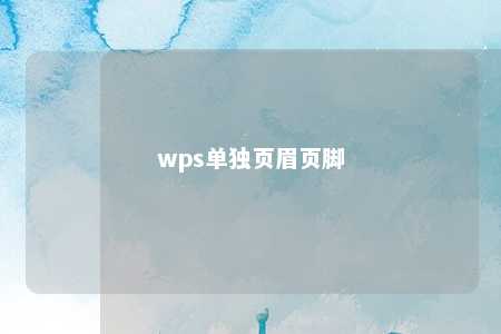 wps单独页眉页脚 