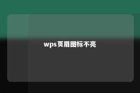 wps页眉图标不亮