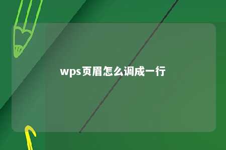 wps页眉怎么调成一行 