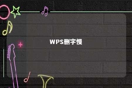 WPS删字慢 