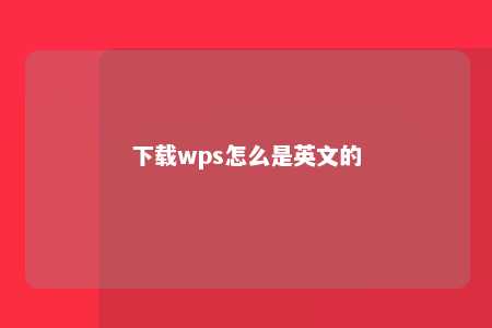 下载wps怎么是英文的 