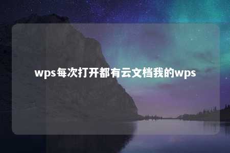 wps每次打开都有云文档我的wps 