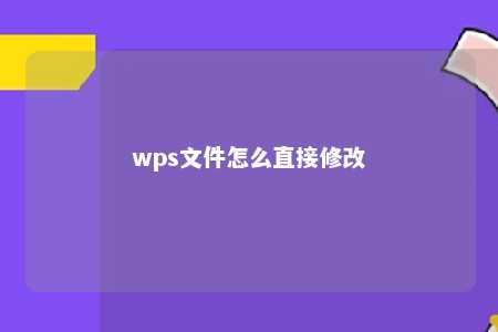 wps文件怎么直接修改 