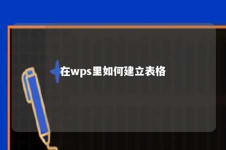 在wps里如何建立表格 