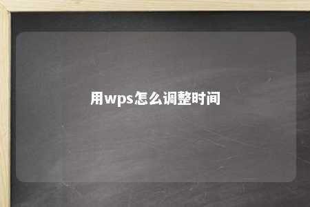 用wps怎么调整时间 