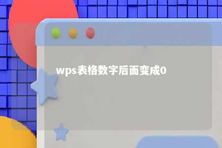 wps表格数字后面变成0 