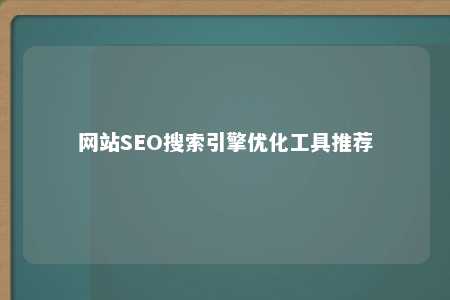 网站SEO搜索引擎优化工具推荐 