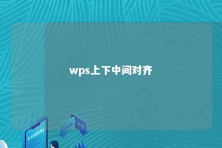 wps上下中间对齐 