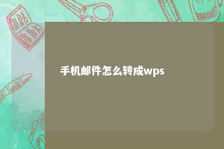 手机邮件怎么转成wps 