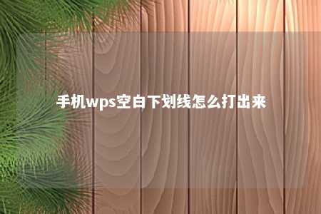 手机wps空白下划线怎么打出来 