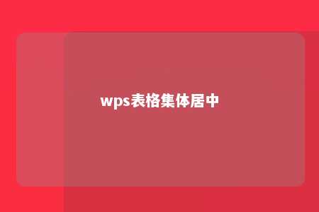 wps表格集体居中 