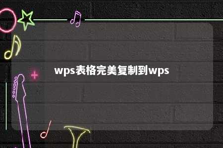 wps表格完美复制到wps