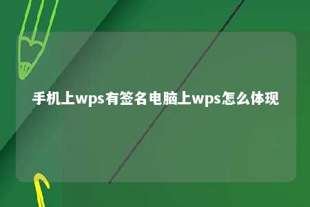 手机上wps有签名电脑上wps怎么体现