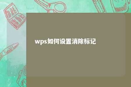 wps如何设置消除标记 