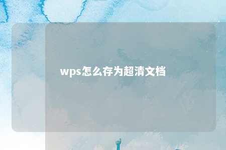 wps怎么存为超清文档 