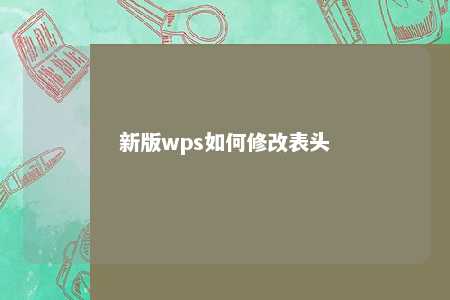 新版wps如何修改表头 