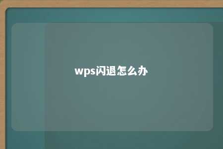 wps闪退怎么办