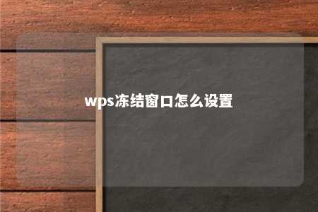 wps冻结窗口怎么设置 