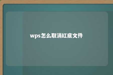 wps怎么取消红底文件 